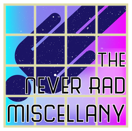 The Never Rad Miscellany